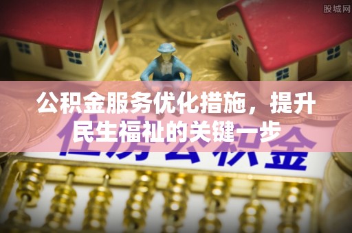 广平公积金服务优化措施，提升民生福祉的关键一步