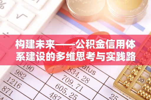 广平构建未来——公积金信用体系建设的多维思考与实践路径
