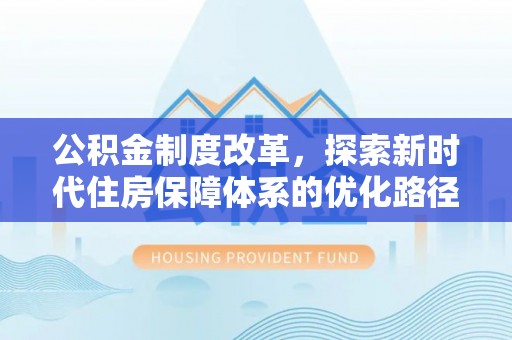 广平公积金制度改革，探索新时代住房保障体系的优化路径