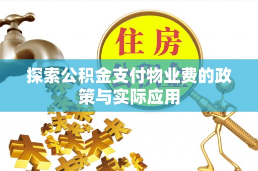 广平探索公积金支付物业费的政策与实际应用