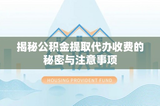广平揭秘公积金提取代办收费的秘密与注意事项