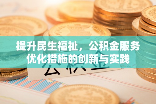 广平提升民生福祉，公积金服务优化措施的创新与实践