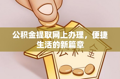 广平公积金提取网上办理，便捷生活的新篇章