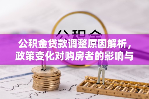 广平公积金贷款调整原因解析，政策变化对购房者的影响与应对
