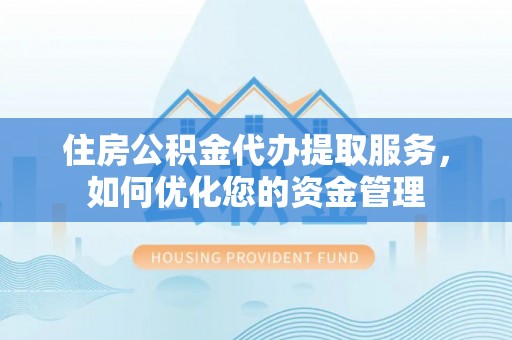 广平住房公积金代办提取服务，如何优化您的资金管理