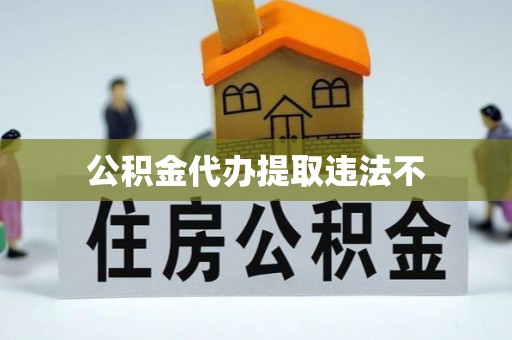 广平公积金代办提取违法不