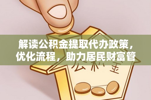 广平解读公积金提取代办政策，优化流程，助力居民财富管理