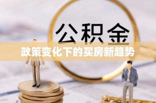 广平政策变化下的买房新趋势