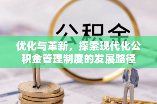 广平优化与革新，探索现代化公积金管理制度的发展路径