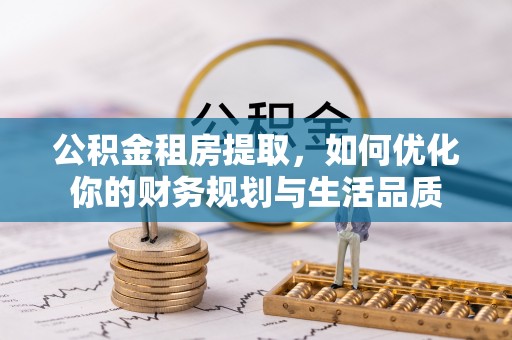 广平公积金租房提取，如何优化你的财务规划与生活品质