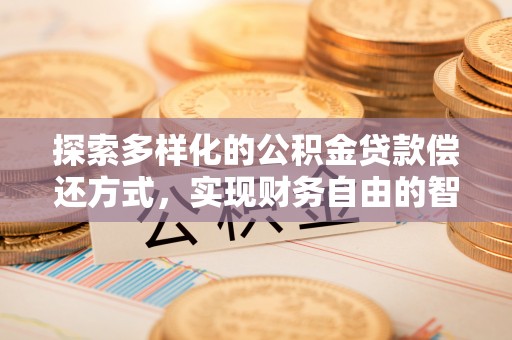 广平探索多样化的公积金贷款偿还方式，实现财务自由的智慧选择