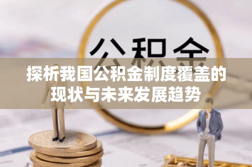 广平探析我国公积金制度覆盖的现状与未来发展趋势