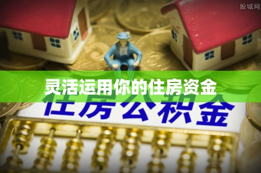 广平灵活运用你的住房资金