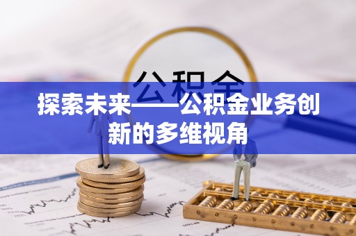 广平探索未来——公积金业务创新的多维视角