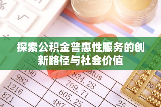 广平探索公积金普惠性服务的创新路径与社会价值