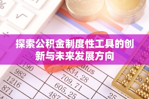 广平探索公积金制度性工具的创新与未来发展方向
