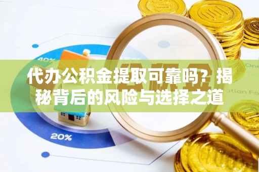 广平代办公积金提取可靠吗？揭秘背后的风险与选择之道