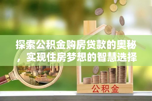 广平探索公积金购房贷款的奥秘，实现住房梦想的智慧选择