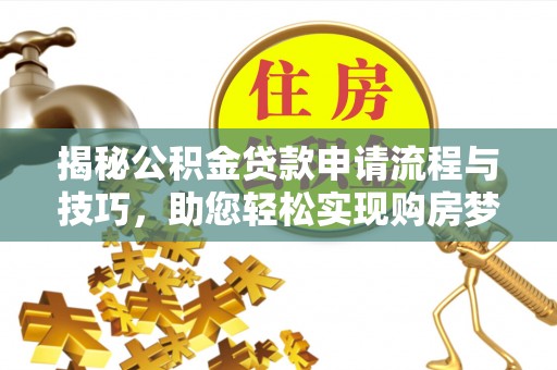 广平揭秘公积金贷款申请流程与技巧，助您轻松实现购房梦