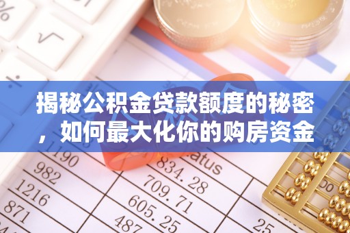广平揭秘公积金贷款额度的秘密，如何最大化你的购房资金