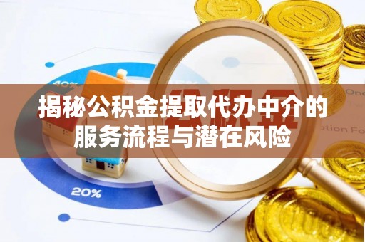 广平揭秘公积金提取代办中介的服务流程与潜在风险