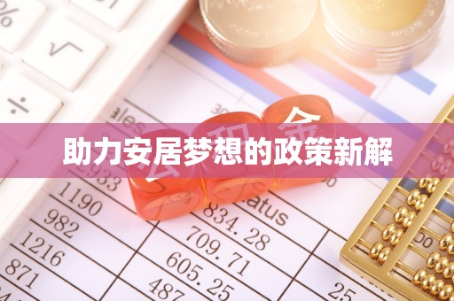 广平助力安居梦想的政策新解