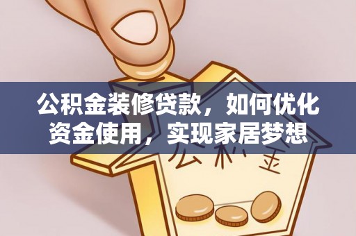 广平公积金装修贷款，如何优化资金使用，实现家居梦想