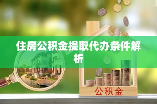 广平住房公积金提取代办条件解析
