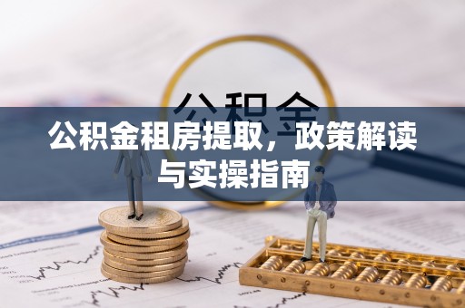 广平公积金租房提取，政策解读与实操指南